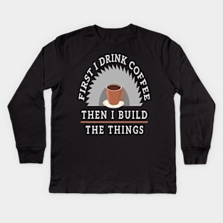 First I Drink Coffee Then I Build The Thing Sawying Machine Gift Kids Long Sleeve T-Shirt